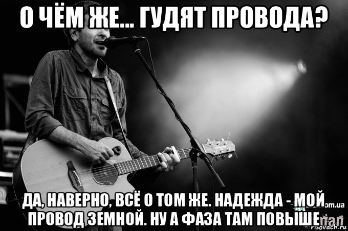 о чём же... гудят провода? да, наверно, всё о том же. надежда - мой провод земной. ну а фаза там повыше