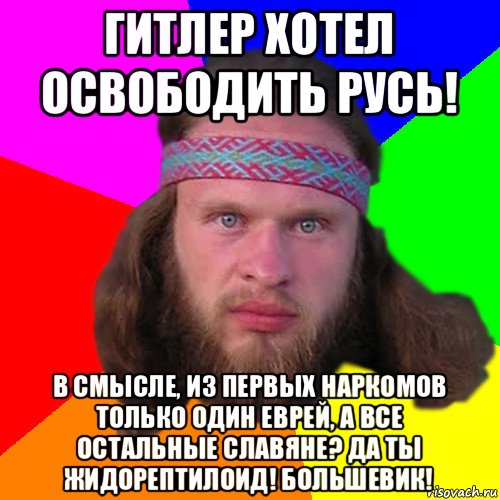 гитлер хотел освободить русь! в смысле, из первых наркомов только один еврей, а все остальные славяне? да ты жидорептилоид! большевик!