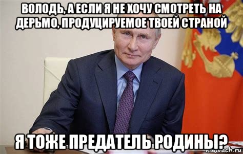 володь, а если я не хочу смотреть на дерьмо, продуцируемое твоей страной я тоже предатель родины?, Мем Владимир Путин