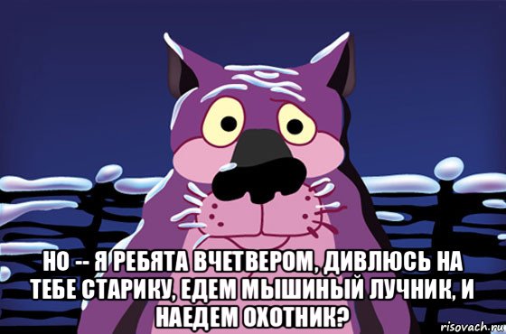  но -- я ребята вчетвером, дивлюсь на тебе старику, едем мышиный лучник, и наедем охотник?, Мем Волк