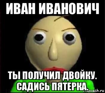 иван иванович ты получил двойку. садись пятерка., Мем Злой Балди