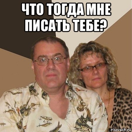 что тогда мне писать тебе? 